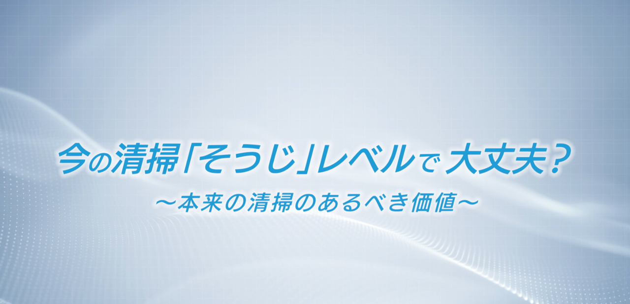 今の清掃「そうじ」レベルで大丈夫？～本来の清掃のあるべき価値～
